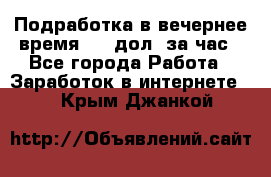 Подработка в вечернее время. 10 дол. за час - Все города Работа » Заработок в интернете   . Крым,Джанкой